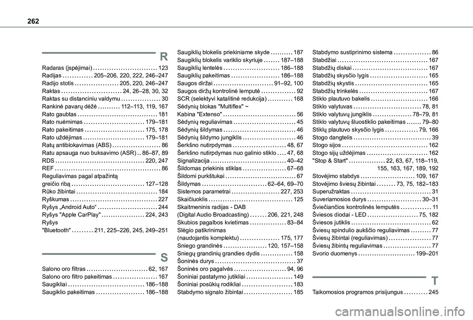 TOYOTA PROACE CITY 2021 Eksploatavimo vadovas (in Lithuanian) 262
R
Radaras (įspėjimai) 123Radijas 205–206, 220, 222, 246–247Radijo stotis 205, 220, 246–247Raktas 24, 26–28, 30, 32Raktas su distanciniu valdymu 30Rankinė pavarų dėžė 11 TOYOTA PROACE CITY 2021 Eksploatavimo vadovas (in Lithuanian) 262
R
Radaras (įspėjimai) 123Radijas 205–206, 220, 222, 246–247Radijo stotis 205, 220, 246–247Raktas 24, 26–28, 30, 32Raktas su distanciniu valdymu 30Rankinė pavarų dėžė 11
