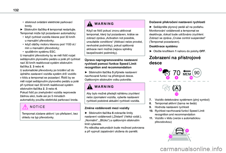 TOYOTA PROACE CITY 2021  Návod na použití (in Czech) 132
• stisknout ovládání elektrické parkovací brzdy.►  Stisknutím tlačítka 4 tempomat restartujte. Tempomat může být pozastaven automaticky:• když rychlost vozidla klesne pod 30 km/h