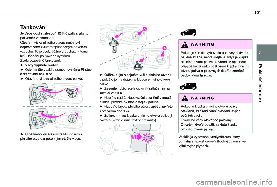 TOYOTA PROACE CITY 2021  Návod na použití (in Czech) 151
Praktické informace
7
Tankování
Je třeba doplnit alespoň 10 litrů paliva, aby to palivoměr zaznamenal.Otevření víčka plnicího otvoru může být doprovázeno zvukem způsobeným přív