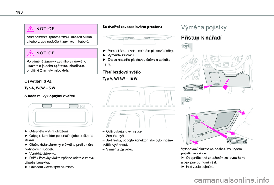 TOYOTA PROACE CITY 2021  Návod na použití (in Czech) 180
NOTIC E
Nezapomeňte správně znovu nasadit ouška a kabely, aby nedošlo k zachycení kabelů.
NOTIC E
Po výměně žárovky zadního směrového ukazatele je doba opětovné inicializace 
při