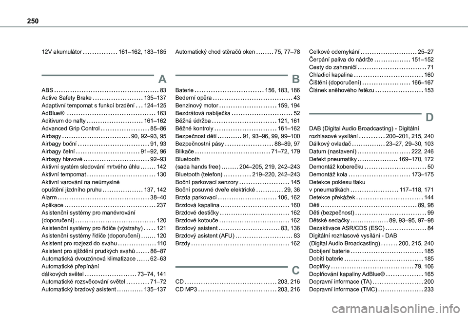 TOYOTA PROACE CITY 2021 Návod na použití (in Czech) 250
12V akumulátor 161–162, 183–185
A
ABS 83Active Safety Brake 135–137Adaptivní tempomat s funkcí brzdění 124–125AdBlue® 163Aditivum do nafty 161–162Advanced Grip Control TOYOTA PROACE CITY 2021 Návod na použití (in Czech) 250
12V akumulátor 161–162, 183–185
A
ABS 83Active Safety Brake 135–137Adaptivní tempomat s funkcí brzdění 124–125AdBlue® 163Aditivum do nafty 161–162Advanced Grip Control