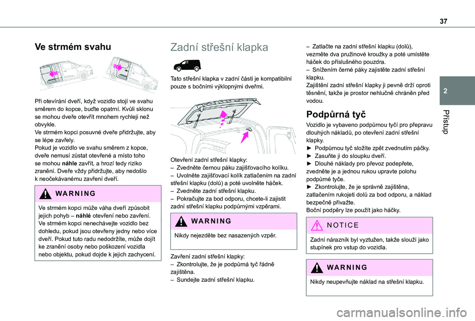TOYOTA PROACE CITY 2021  Návod na použití (in Czech) 37
Přístup
2
Ve strmém svahu 
 
Při otevírání dveří, když vozidlo stojí ve svahu směrem do kopce, buďte opatrní. Kvůli sklonu se mohou dveře otevřít mnohem rychleji než obvykle.Ve s