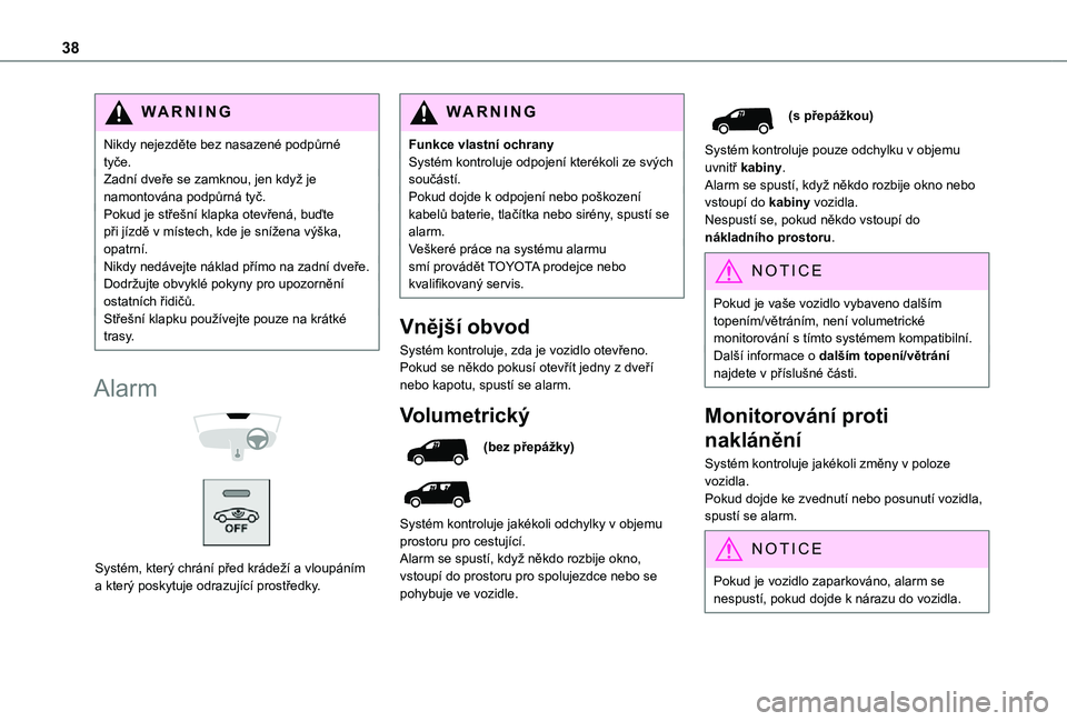 TOYOTA PROACE CITY 2021  Návod na použití (in Czech) 38
WARNI NG
Nikdy nejezděte bez nasazené podpůrné tyče.Zadní dveře se zamknou, jen když je namontována podpůrná tyč.Pokud je střešní klapka otevřená, buďte při jízdě v místech, k