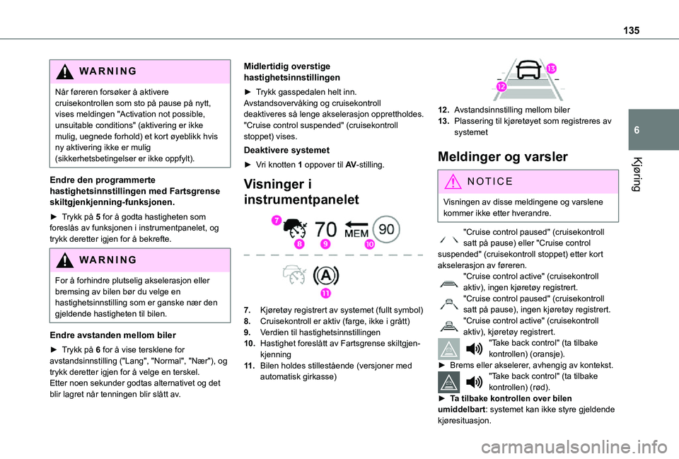 TOYOTA PROACE CITY 2021  Instruksjoner for bruk (in Norwegian) 135
Kjøring
6
WARNI NG
Når føreren forsøker å aktivere cruisekontrollen som sto på pause på nytt, vises meldingen "Activation not possible, unsuitable conditions" (aktivering er ikke mu