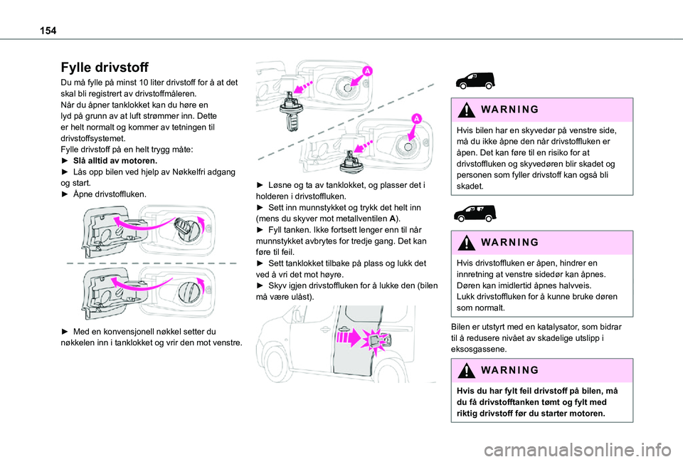 TOYOTA PROACE CITY 2021 Instruksjoner for bruk (in Norwegian) 154
Fylle drivstoff
Du må fylle på minst 10 liter drivstoff for å at det skal bli registrert av drivstoffmåleren.Når du åpner tanklokket kan du høre en lyd på grunn av at luft strømmer inn. D TOYOTA PROACE CITY 2021 Instruksjoner for bruk (in Norwegian) 154
Fylle drivstoff
Du må fylle på minst 10 liter drivstoff for å at det skal bli registrert av drivstoffmåleren.Når du åpner tanklokket kan du høre en lyd på grunn av at luft strømmer inn. D