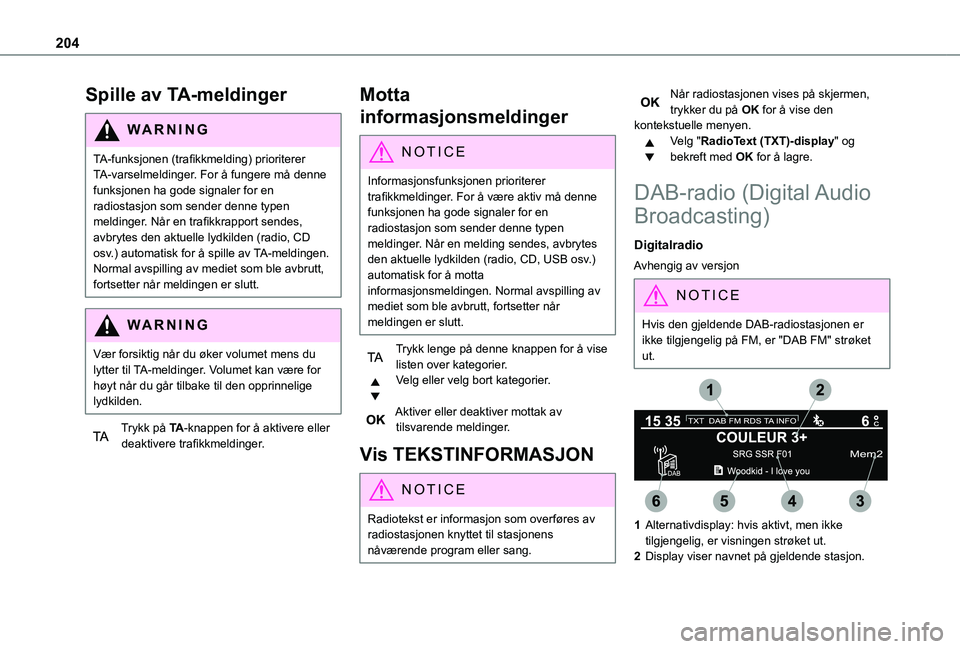 TOYOTA PROACE CITY 2021 Instruksjoner for bruk (in Norwegian) 204
Spille av TA-meldinger
WARNI NG
TA-funksjonen (trafikkmelding) prioriterer TA-varselmeldinger. For å fungere må denne funksjonen ha gode signaler for en radiostasjon som sender denne typen meldi TOYOTA PROACE CITY 2021 Instruksjoner for bruk (in Norwegian) 204
Spille av TA-meldinger
WARNI NG
TA-funksjonen (trafikkmelding) prioriterer TA-varselmeldinger. For å fungere må denne funksjonen ha gode signaler for en radiostasjon som sender denne typen meldi