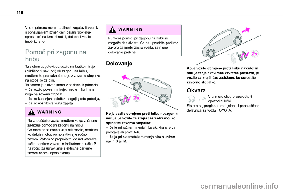 TOYOTA PROACE CITY 2021  Navodila Za Uporabo (in Slovenian) 11 0
V tem primeru mora stabilnost zagotoviti voznik s ponavljanjem izmeničnih dejanj "povleka-sprostitve" na krmilni ročici, dokler ni vozilo imobilizirano.
Pomoč pri zagonu na 
hribu
Ta s