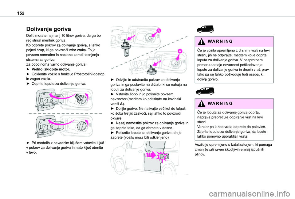 TOYOTA PROACE CITY 2021 Navodila Za Uporabo (in Slovenian) 152
Dolivanje goriva
Doliti morate najmanj 10 litrov goriva, da ga bo registriral merilnik goriva.Ko odprete pokrov za dolivanje goriva, s lahko pojavi hrup, ki ga povzroči vdor zraka. To je povsem n TOYOTA PROACE CITY 2021 Navodila Za Uporabo (in Slovenian) 152
Dolivanje goriva
Doliti morate najmanj 10 litrov goriva, da ga bo registriral merilnik goriva.Ko odprete pokrov za dolivanje goriva, s lahko pojavi hrup, ki ga povzroči vdor zraka. To je povsem n