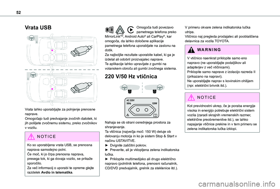 TOYOTA PROACE CITY 2021  Navodila Za Uporabo (in Slovenian) 52
Vrata USB 
 
Vrata lahko uporabljajte za polnjenje prenosne naprave.Omogočajo tudi predvajanje zvočnih datotek, ki jih pošljete zvočnemu sistemu, preko zvočnikov v vozilu.
NOTIC E
Ko so uporab