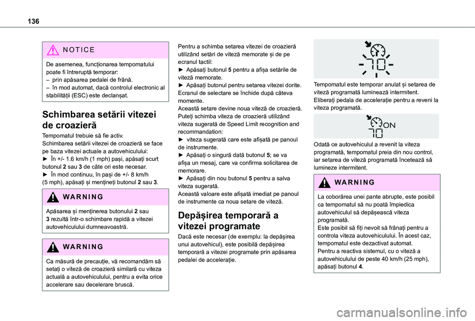 TOYOTA PROACE CITY 2021  Manual de utilizare (in Romanian) 136
NOTIC E
De asemenea, funcționarea tempomatului poate fi întreruptă temporar:– prin apăsarea pedalei de frână.– în mod automat, dacă controlul electronic al stabilității (ESC) este de