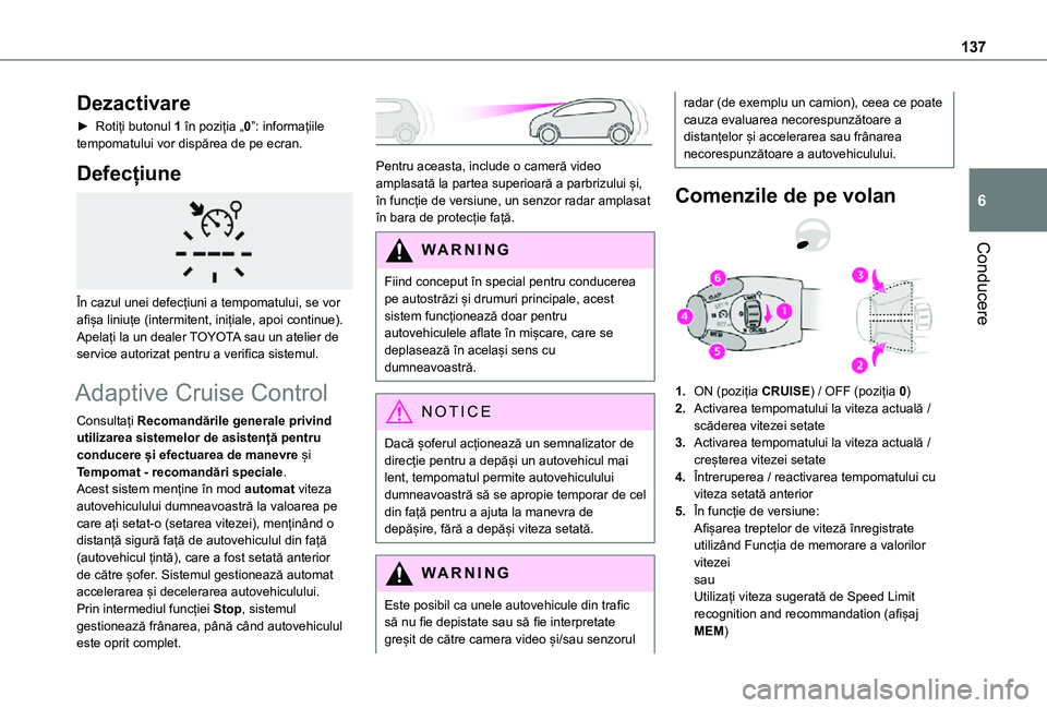 TOYOTA PROACE CITY 2021  Manual de utilizare (in Romanian) 137
Conducere
6
Dezactivare
► Rotiți butonul 1 în poziția „0”: informațiile tempomatului vor dispărea de pe ecran.
Defecțiune 
 
În cazul unei defecțiuni a tempomatului, se vor afișa li