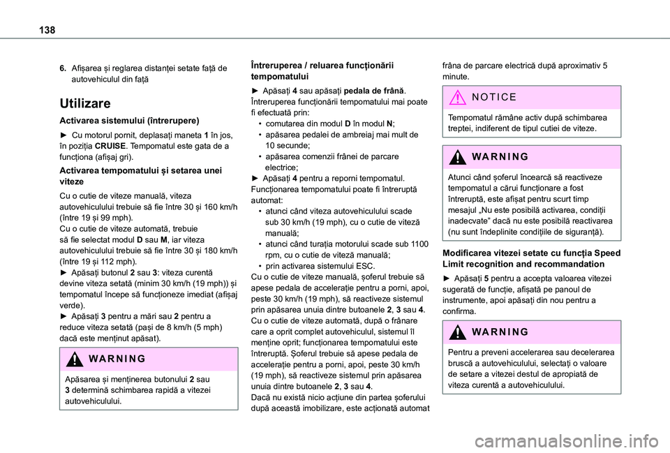TOYOTA PROACE CITY 2021  Manual de utilizare (in Romanian) 138
6.Afișarea și reglarea distanței setate față de autovehiculul din față
Utilizare
Activarea sistemului (întrerupere)
► Cu motorul pornit, deplasați maneta 1 în jos, în poziția CRUISE.
