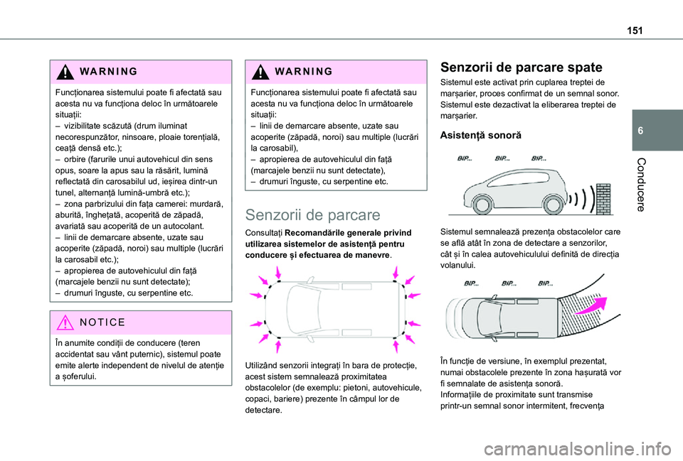 TOYOTA PROACE CITY 2021  Manual de utilizare (in Romanian) 151
Conducere
6
WARNI NG
Funcționarea sistemului poate fi afectată sau acesta nu va funcționa deloc în următoarele situații:– vizibilitate scăzută (drum iluminat necorespunzător, ninsoare, 
