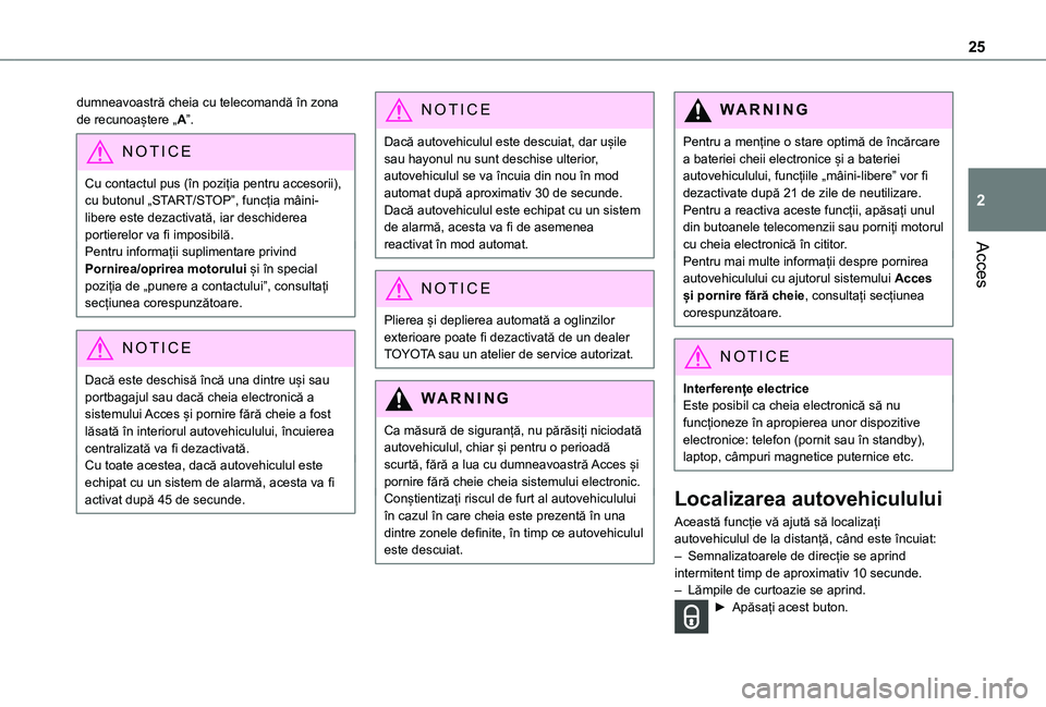 TOYOTA PROACE CITY 2021  Manual de utilizare (in Romanian) 25
Acces
2
dumneavoastră cheia cu telecomandă în zona de recunoaștere „A”.
NOTIC E
Cu contactul pus (în poziția pentru accesorii), cu butonul „START/STOP”, funcția mâini-libere este de