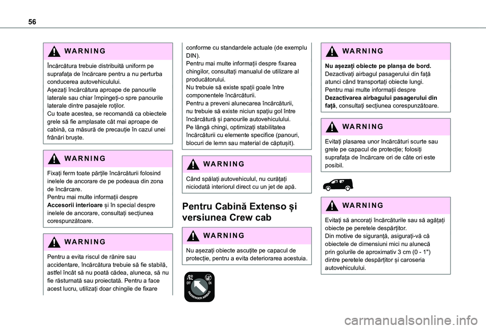 TOYOTA PROACE CITY 2021  Manual de utilizare (in Romanian) 56
WARNI NG
Încărcătura trebuie distribuită uniform pe suprafața de încărcare pentru a nu perturba conducerea autovehiculului.Așezați încărcătura aproape de panourile laterale sau chiar î