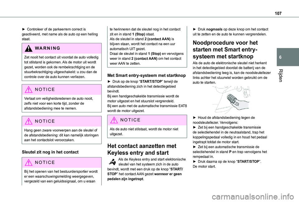 TOYOTA PROACE CITY 2021  Instructieboekje (in Dutch) 107
Rijden
6
► Controleer of de parkeerrem correct is geactiveerd, met name als de auto op een helling staat.
WARNI NG
Zet nooit het contact uit voordat de auto volledig tot stilstand is gekomen. Al