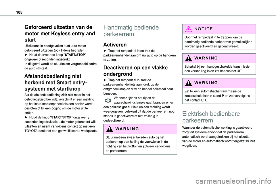 TOYOTA PROACE CITY 2021  Instructieboekje (in Dutch) 108
Geforceerd uitzetten van de 
motor met Keyless entry and 
start
Uitsluitend in noodgevallen kunt u de motor geforceerd uitzetten (ook tijdens het rijden).► Houd daarvoor de knop “START/STOP”