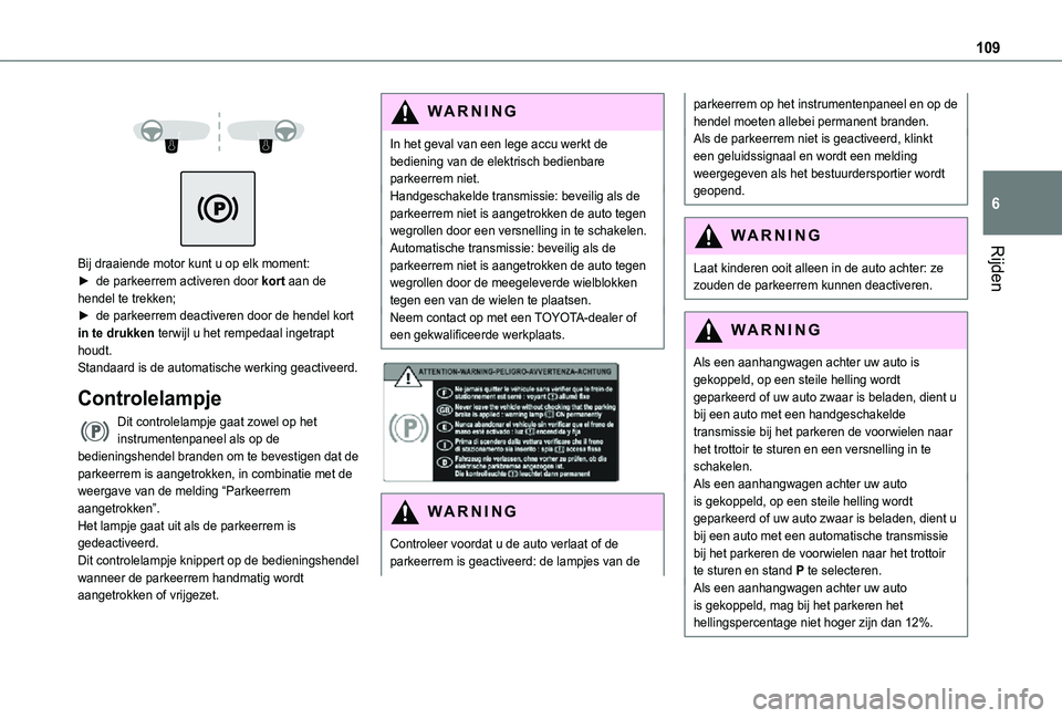 TOYOTA PROACE CITY 2021  Instructieboekje (in Dutch) 109
Rijden
6
 
  
 
Bij draaiende motor kunt u op elk moment:
► de parkeerrem activeren door kort aan de hendel te trekken;► de parkeerrem deactiveren door de hendel kort in te drukken terwijl u h