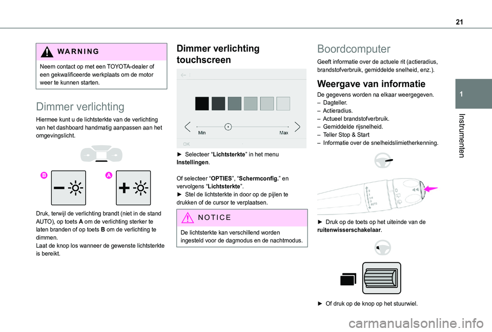 TOYOTA PROACE CITY 2021  Instructieboekje (in Dutch) 21
Instrumenten
1
WARNI NG
Neem contact op met een TOYOTA-dealer of een gekwalificeerde werkplaats om de motor weer te kunnen starten.
Dimmer verlichting
Hiermee kunt u de lichtsterkte van de verlicht
