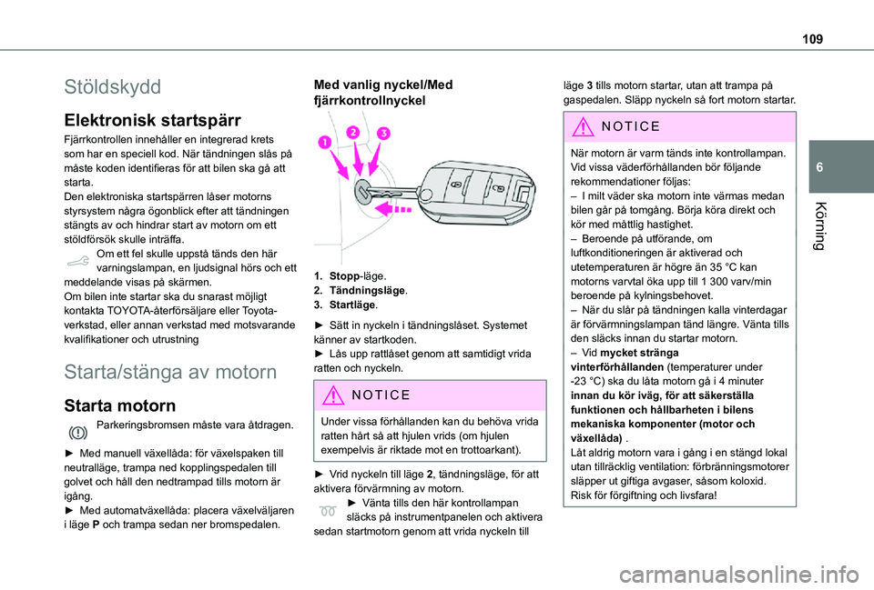 TOYOTA PROACE CITY 2021  Bruksanvisningar (in Swedish) 109
Körning
6
Stöldskydd
Elektronisk startspärr
Fjärrkontrollen innehåller en integrerad krets som har en speciell kod. När tändningen slås på måste koden identifieras för att bilen ska gå
