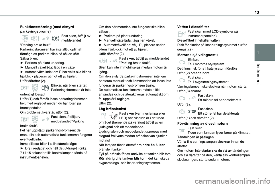 TOYOTA PROACE CITY 2021  Bruksanvisningar (in Swedish) 13
Instrument
1
Funktionsstörning (med elstyrd parkeringsbroms)Fast sken, åtföljt av meddelandet "Parking brake fault".Parkeringsbromsen har inte alltid optimal förmåga att parkera bilen 