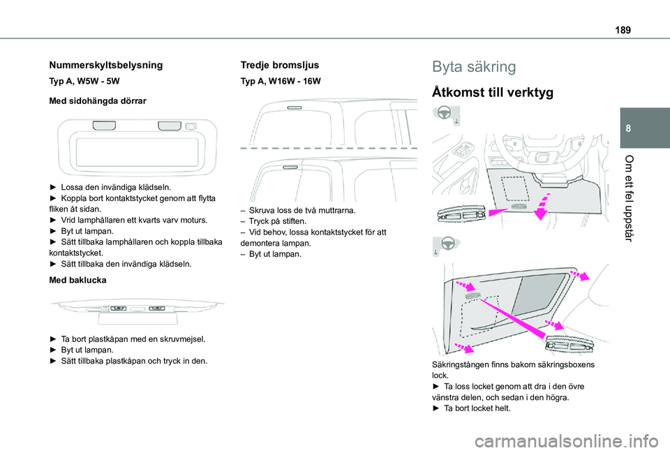 TOYOTA PROACE CITY 2021  Bruksanvisningar (in Swedish) 189
Om ett fel uppstår
8
Nummerskyltsbelysning
Typ A, W5W - 5W
Med sidohängda dörrar
 
 
► Lossa den invändiga klädseln.► Koppla bort kontaktstycket genom att flytta fliken åt sidan. ► Vri