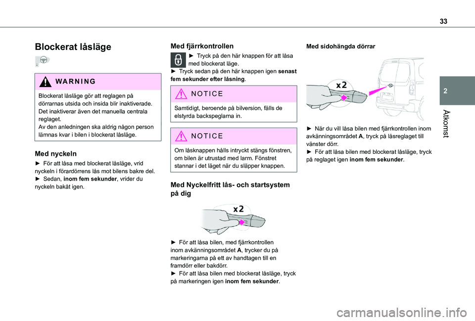 TOYOTA PROACE CITY 2021  Bruksanvisningar (in Swedish) 33
Åtkomst
2
Blockerat låsläge  
WARNI NG
Blockerat låsläge gör att reglagen på dörrarnas utsida och insida blir inaktiverade.Det inaktiverar även det manuella centrala reglaget.
Av den anled
