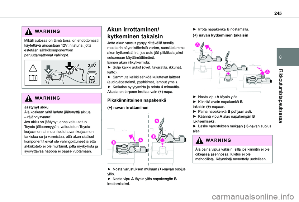 TOYOTA PROACE CITY EV 2021  Omistajan Käsikirja (in Finnish) 245
Rikkoutumistapauksessa
8
WARNI NG
Mikäli autossa on tämä tarra, on ehdottomasti käytettävä ainoastaan 12V :n laturia, jotta estetään sähkökomponenttien peruuttamattomat vahingot.
24V
12V