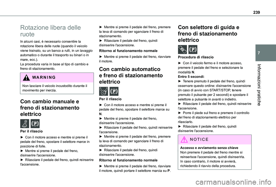 TOYOTA PROACE CITY EV 2021  Manuale duso (in Italian) 239
Informazioni pratiche
7
Rotazione libera delle 
ruote
In alcuni casi, è necessario consentire la rotazione libera delle ruote (quando il veicolo viene trainato, su un banco a rulli, in un lavaggi