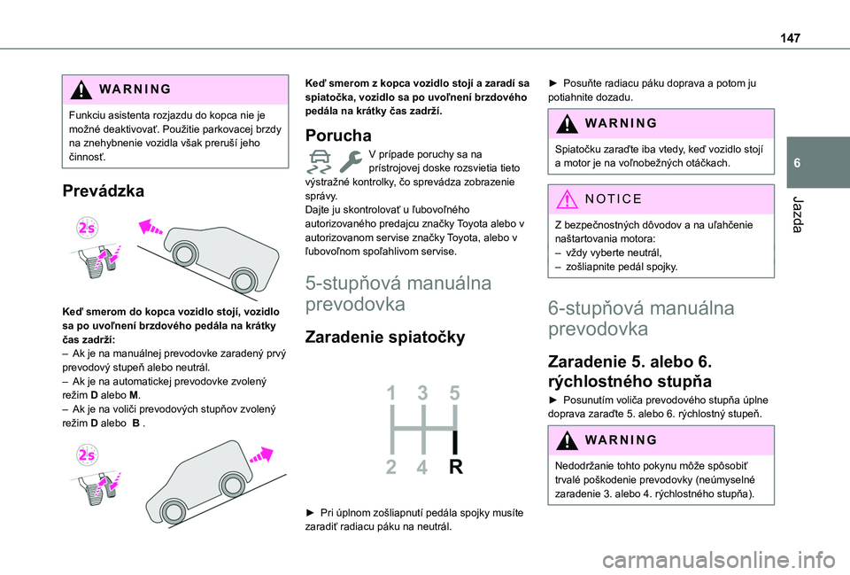 TOYOTA PROACE CITY EV 2021  Návod na použitie (in Slovakian) 147
Jazda
6
WARNI NG
Funkciu asistenta rozjazdu do kopca nie je možné deaktivovať. Použitie parkovacej brzdy na znehybnenie vozidla však preruší jeho činnosť.
Prevádzka 
 
Keď smerom do kop