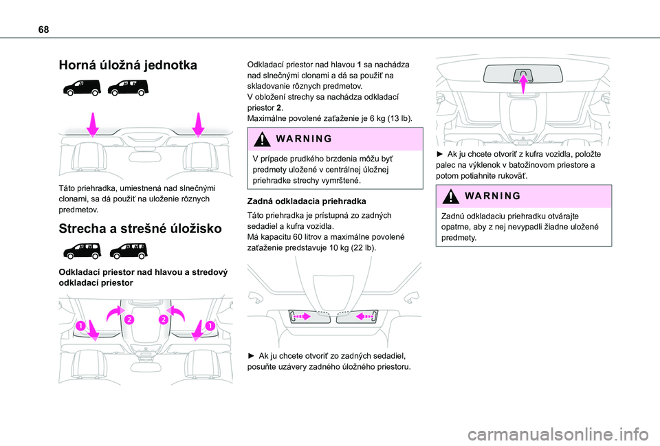 TOYOTA PROACE CITY EV 2021 Návod na použitie (in Slovakian) 68
Horná úložná jednotka
Táto priehradka, umiestnená nad slnečnými clonami, sa dá použiť na uloženie rôznych predmetov.
Strecha a strešné úložisko
Odkladací priestor nad hla TOYOTA PROACE CITY EV 2021 Návod na použitie (in Slovakian) 68
Horná úložná jednotka
Táto priehradka, umiestnená nad slnečnými clonami, sa dá použiť na uloženie rôznych predmetov.
Strecha a strešné úložisko
Odkladací priestor nad hla