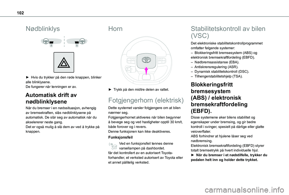 TOYOTA PROACE CITY EV 2021  Instruksjoner for bruk (in Norwegian) 102
Nødblinklys 
  
 
► Hvis du trykker på den røde knappen, blinker alle blinklysene.De fungerer når tenningen er av.
Automatisk drift av 
nødblinklysene
Når du bremser i en nødssituasjon, a
