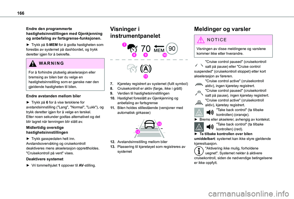 TOYOTA PROACE CITY EV 2021  Instruksjoner for bruk (in Norwegian) 166
Endre den programmerte hastighetsinnstillingen med Gjenkjenning og anbefaling av fartsgrense-funksjonen.
► Trykk på 5-MEM for å godta hastigheten som foreslås av systemet på dashbordet, og t