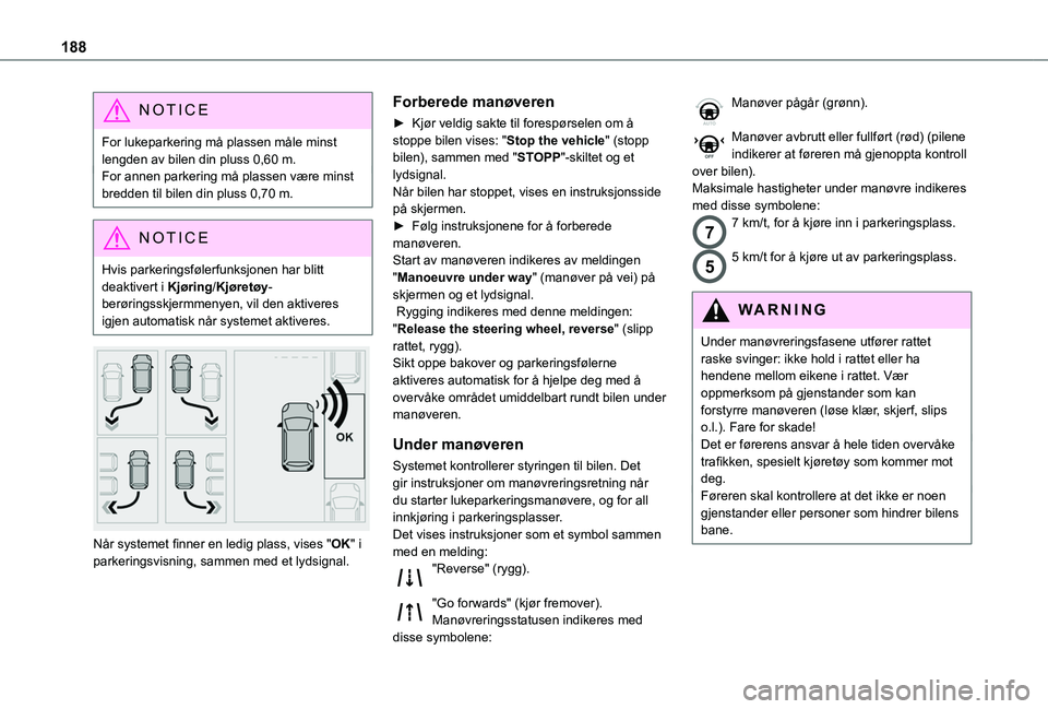 TOYOTA PROACE CITY EV 2021  Instruksjoner for bruk (in Norwegian) 188
NOTIC E
For lukeparkering må plassen måle minst lengden av bilen din pluss 0,60 m.For annen parkering må plassen være minst bredden til bilen din pluss 0,70 m.
NOTIC E
Hvis parkeringsfølerfun