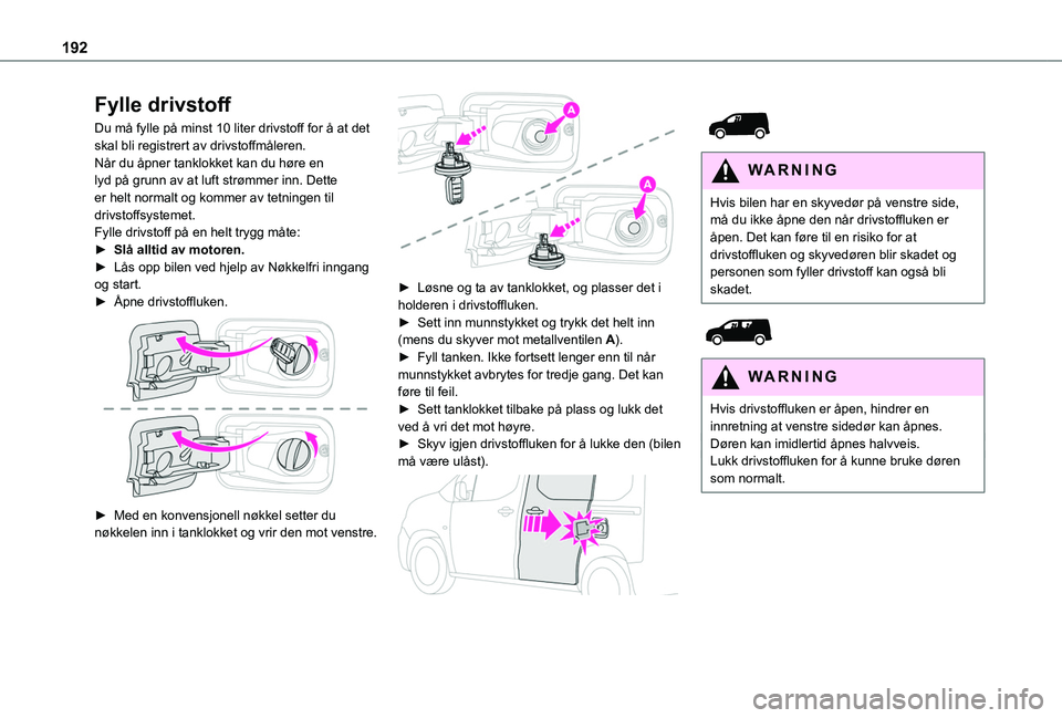 TOYOTA PROACE CITY EV 2021  Instruksjoner for bruk (in Norwegian) 192
Fylle drivstoff
Du må fylle på minst 10 liter drivstoff for å at det skal bli registrert av drivstoffmåleren.Når du åpner tanklokket kan du høre en lyd på grunn av at luft strømmer inn. D