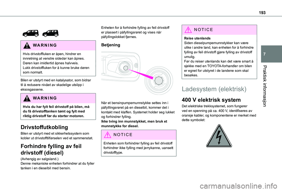 TOYOTA PROACE CITY EV 2021  Instruksjoner for bruk (in Norwegian) 193
Praktisk informasjon
7
 
 
WARNI NG
Hvis drivstoffluken er åpen, hindrer en innretning at venstre sidedør kan åpnes.Døren kan imidlertid åpnes halvveis.Lukk drivstoffluken for å kunne bruke 
