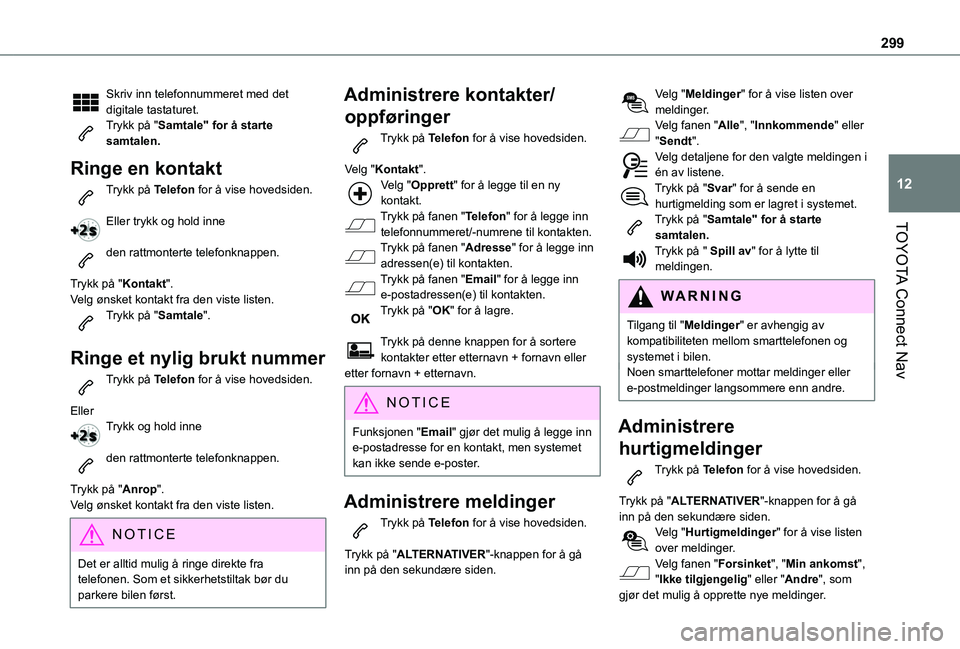 TOYOTA PROACE CITY EV 2021 Instruksjoner for bruk (in Norwegian) 299
TOYOTA Connect Nav
12
Skriv inn telefonnummeret med det digitale tastaturet.Trykk på "Samtale" for å starte samtalen.
Ringe en kontakt
Trykk på Telefon for å vise hovedsiden.
Eller tr TOYOTA PROACE CITY EV 2021 Instruksjoner for bruk (in Norwegian) 299
TOYOTA Connect Nav
12
Skriv inn telefonnummeret med det digitale tastaturet.Trykk på "Samtale" for å starte samtalen.
Ringe en kontakt
Trykk på Telefon for å vise hovedsiden.
Eller tr