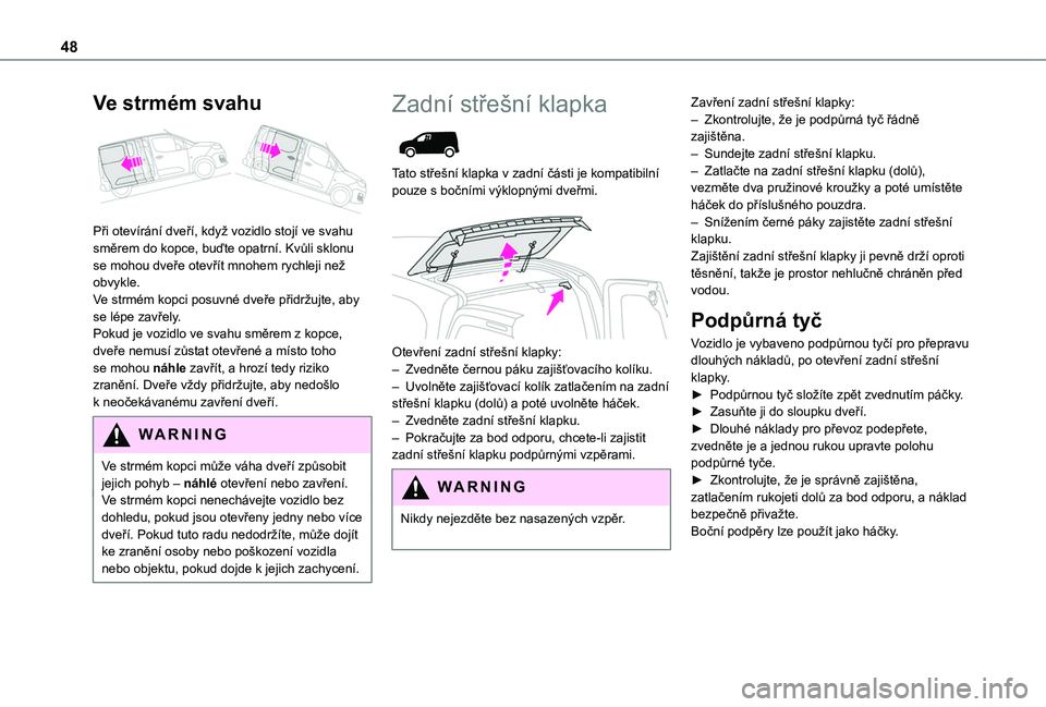 TOYOTA PROACE CITY EV 2021  Návod na použití (in Czech) 48
Ve strmém svahu 
 
Při otevírání dveří, když vozidlo stojí ve svahu směrem do kopce, buďte opatrní. Kvůli sklonu se mohou dveře otevřít mnohem rychleji než obvykle.Ve strmém kopci