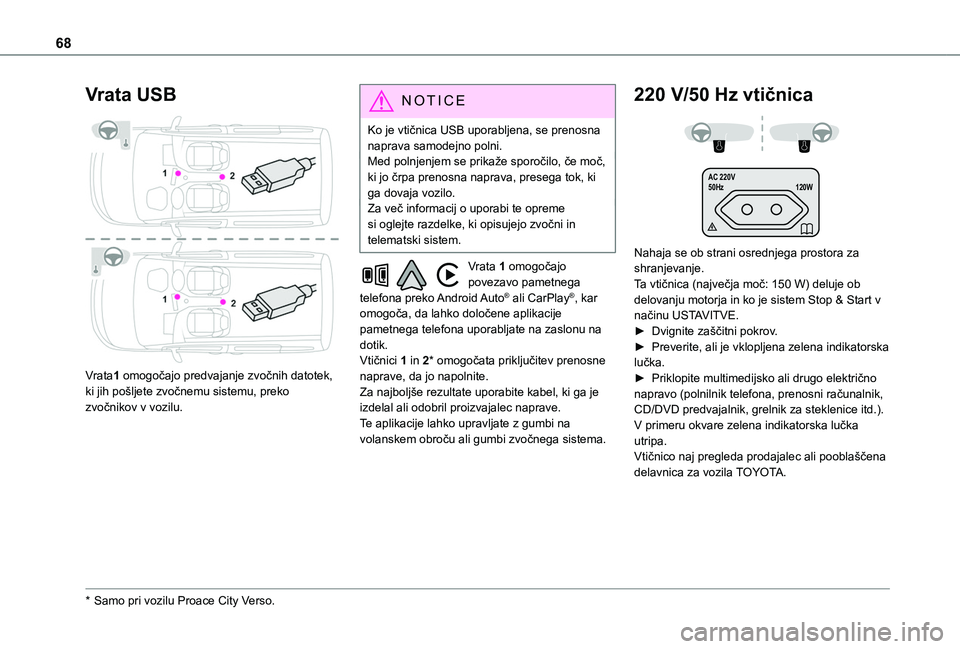 TOYOTA PROACE CITY EV 2021  Navodila Za Uporabo (in Slovenian) 68
Vrata USB 
 
Vrata1 omogočajo predvajanje zvočnih datotek, ki jih pošljete zvočnemu sistemu, preko zvočnikov v vozilu.
* Samo pri vozilu Proace City Verso.
N OTIC E
Ko je vtičnica USB uporabl