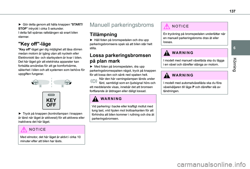 TOYOTA PROACE CITY EV 2021  Bruksanvisningar (in Swedish) 137
Körning
6
► Gör detta genom att hålla knappen "START/STOP" intryckt i cirka 5 sekunder.I detta fall spärras rattstången så snart bilen stannar.
"Key off"-läge
"Key off