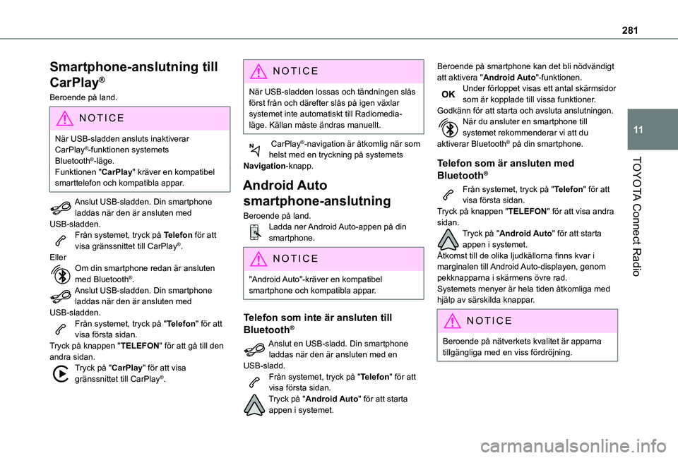 TOYOTA PROACE CITY EV 2021  Bruksanvisningar (in Swedish) 281
TOYOTA Connect Radio
11
Smartphone-anslutning till 
CarPlay®
Beroende på land.
NOTIC E
När USB-sladden ansluts inaktiverar CarPlay®-funktionen systemets Bluetooth®-läge.
Funktionen "CarP