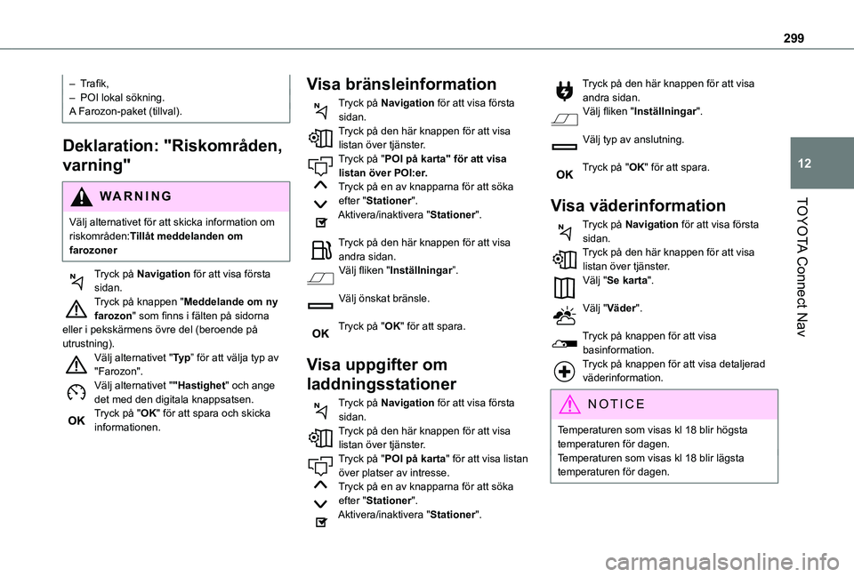 TOYOTA PROACE CITY EV 2021 Bruksanvisningar (in Swedish) 299
TOYOTA Connect Nav
12
– Trafik,– POI lokal sökning.A Farozon-paket (tillval).
Deklaration: "Riskområden,
varning"
WARNI NG
Välj alternativet för att skicka information om riskomr TOYOTA PROACE CITY EV 2021 Bruksanvisningar (in Swedish) 299
TOYOTA Connect Nav
12
– Trafik,– POI lokal sökning.A Farozon-paket (tillval).
Deklaration: "Riskområden,
varning"
WARNI NG
Välj alternativet för att skicka information om riskomr