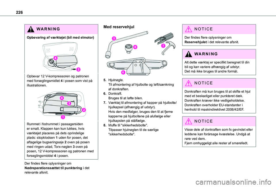 TOYOTA PROACE CITY EV 2021  Brugsanvisning (in Danish) 226
WARNI NG
Opbevaring af værktøjet (bil med elmotor)
Opbevar 12 V-kompressoren og patronen med forseglingsmidlet 4 i posen som vist på illustrationen.
Rummet i fodrummet i passagersiden er smalt.
