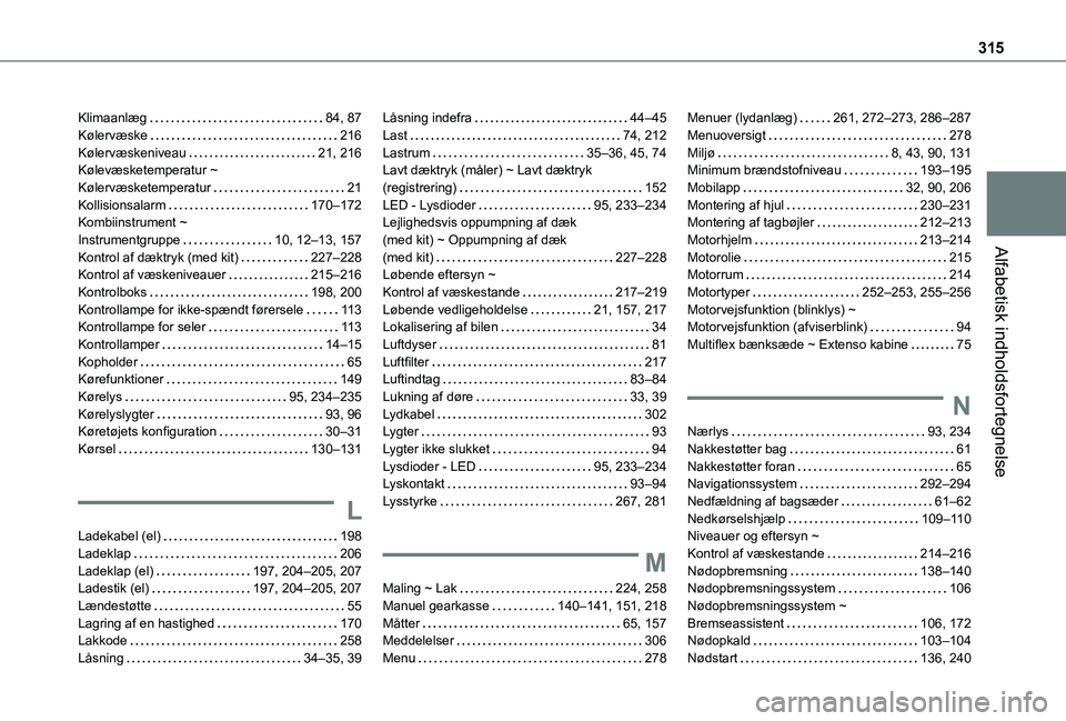 TOYOTA PROACE CITY EV 2021 Brugsanvisning (in Danish) 315
Alfabetisk indholdsfortegnelse
Klimaanlæg 84, 87Kølervæske 216Kølervæskeniveau 21, 216Kølevæsketemperatur ~ Kølervæsketemperatur 21Kollisionsalarm 170–172Kombiinstrument ~ I TOYOTA PROACE CITY EV 2021 Brugsanvisning (in Danish) 315
Alfabetisk indholdsfortegnelse
Klimaanlæg 84, 87Kølervæske 216Kølervæskeniveau 21, 216Kølevæsketemperatur ~ Kølervæsketemperatur 21Kollisionsalarm 170–172Kombiinstrument ~ I