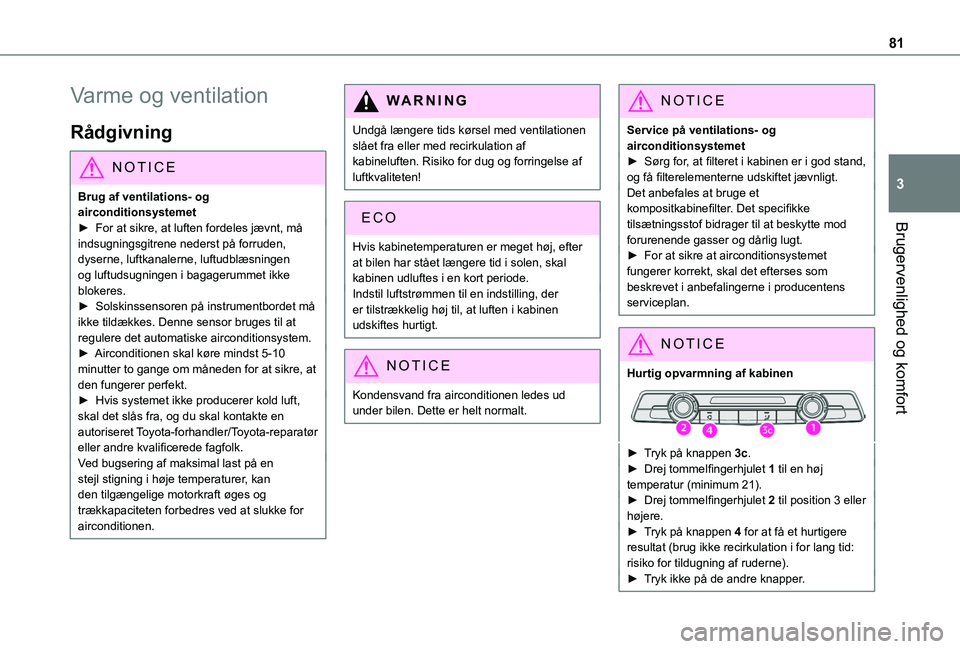 TOYOTA PROACE CITY EV 2021  Brugsanvisning (in Danish) 81
Brugervenlighed og komfort
3
Varme og ventilation
Rådgivning
NOTIC E
Brug af ventilations- og airconditionsystemet► For at sikre, at luften fordeles jævnt, må 
indsugningsgitrene nederst på f