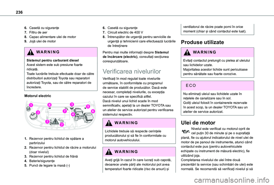 TOYOTA PROACE CITY EV 2021  Manual de utilizare (in Romanian) 236
6.Casetă cu siguranțe
7.Filtru de aer
8.Capac alimentare ulei de motor
9.Jojă ulei de motor
WARNI NG
Sistemul pentru carburant dieselAcest sistem este sub presiune foarte ridicată.Toate lucră