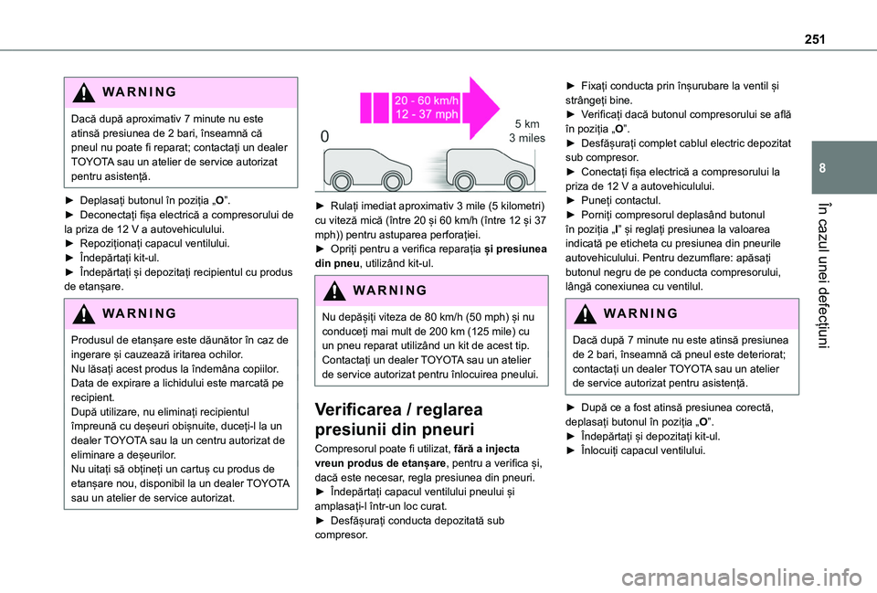 TOYOTA PROACE CITY EV 2021  Manual de utilizare (in Romanian) 251
În cazul unei defecțiuni
8
WARNI NG
Dacă după aproximativ 7 minute nu este atinsă presiunea de 2 bari, înseamnă că pneul nu poate fi reparat; contactați un dealer TOYOTA sau un atelier de