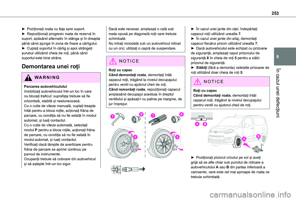TOYOTA PROACE CITY EV 2021  Manual de utilizare (in Romanian) 253
În cazul unei defecțiuni
8
► Poziționați roata cu fața spre suport.► Repoziționați progresiv roata de rezervă în suport, apăsând alternativ în stânga și în dreapta până când 