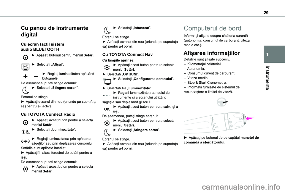 TOYOTA PROACE CITY EV 2021  Manual de utilizare (in Romanian) 29
Instrumente
1
Cu panou de instrumente 
digital
Cu ecran tactil sistem 
audio BLUETOOTH 
► Apăsați butonul pentru meniul Setări. 
►  Selectați „Afișaj”. 
► Reglați luminozitatea apă