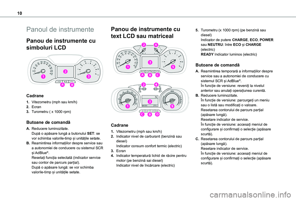 TOYOTA PROACE CITY EV 2021  Manual de utilizare (in Romanian) 10
Panoul de instrumente
Panou de instrumente cu 
simboluri LCD 
 
Cadrane
1.Vitezometru (mph sau km/h)
2.Ecran
3.Turometru ( x 1000 rpm)
Butoane de comandă
A.Reducere luminozitate.După o apăsare l